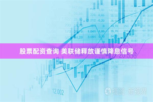 股票配资查询 美联储释放谨慎降息信号