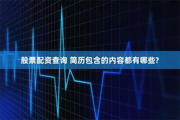 股票配资查询 简历包含的内容都有哪些?