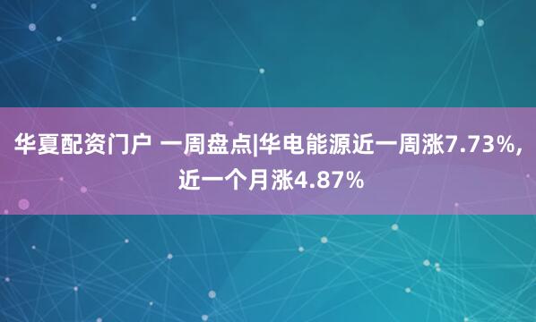 华夏配资门户 一周盘点|华电能源近一周涨7.73%, 近一个月涨4.87%