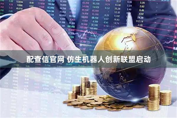 配查信官网 仿生机器人创新联盟启动