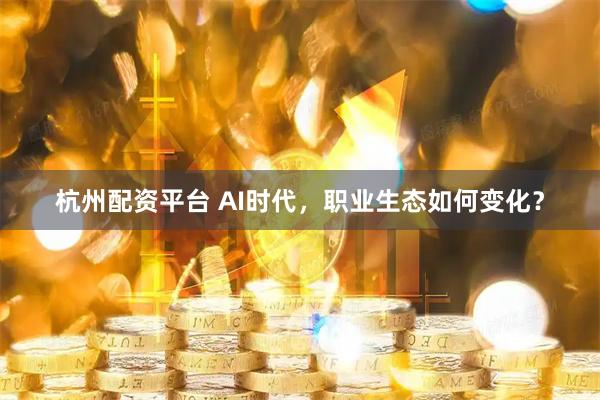 杭州配资平台 AI时代，职业生态如何变化？