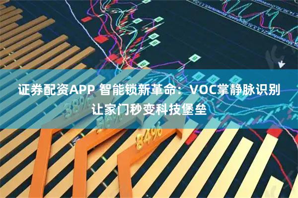 证券配资APP 智能锁新革命：VOC掌静脉识别让家门秒变科技堡垒